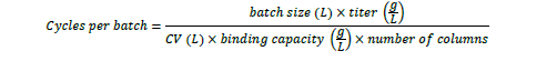 Cycles Per Batch Equation The number of cycles required to process a batch of drug depends on batch size, titer, CV, primary column mass loading, and number of columns